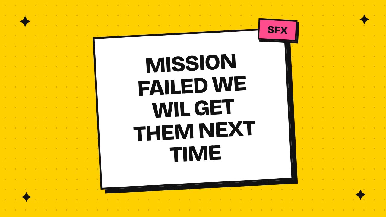 mission failed we wil get them next time