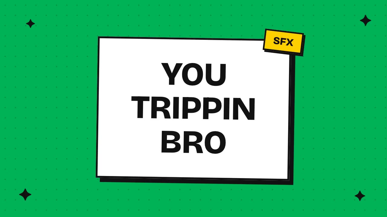 you trippin bro